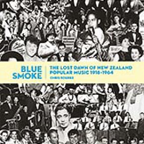 BLUE SMOKE: THE LOST DAWN OF NEW ZEALAND POPULAR MUSIC 1918-1964 by CHRIS BOURKE