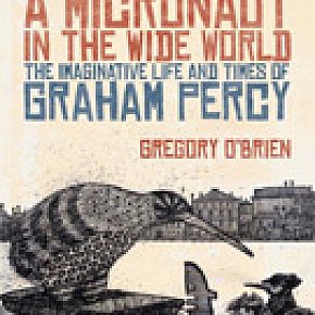 A MICRONAUT IN THE WIDE WORLD; THE IMAGINATIVE LIFE AND TIMES OF GRAHAM PERCY by GREGORY O'BRIEN